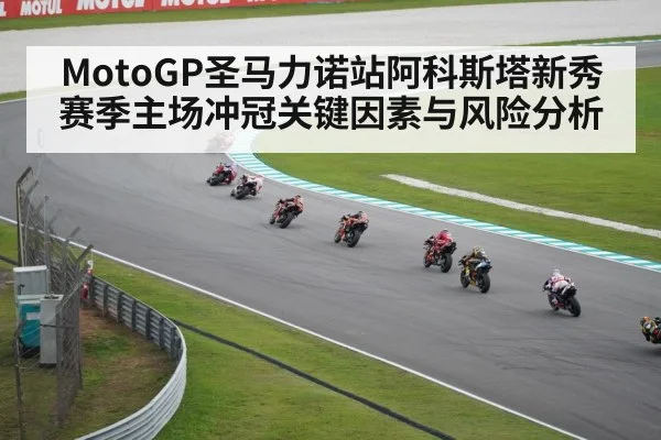 MotoGP圣马力诺站阿科斯塔新秀赛季主场冲冠关键因素与风险分析 - kaiyun