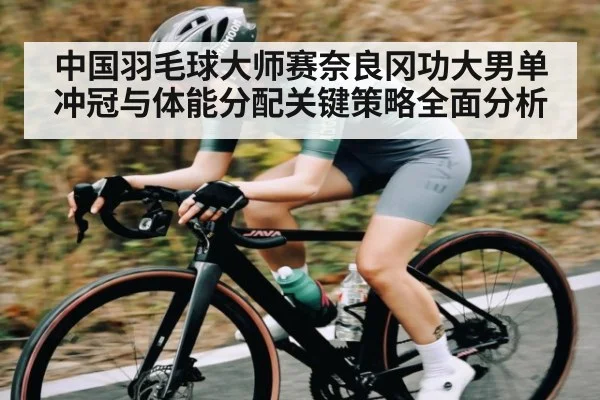 中国羽毛球大师赛奈良冈功大男单冲冠与体能分配关键策略全面分析 - kaiyun