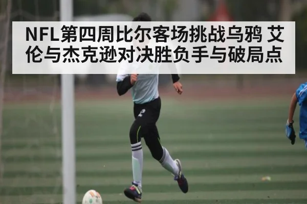 NFL第四周比尔客场挑战乌鸦 艾伦与杰克逊对决胜负手与破局点 - kaiyun