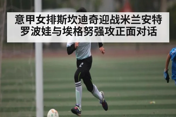 意甲女排斯坎迪奇迎战米兰安特罗波娃与埃格努强攻正面对话 - kaiyun