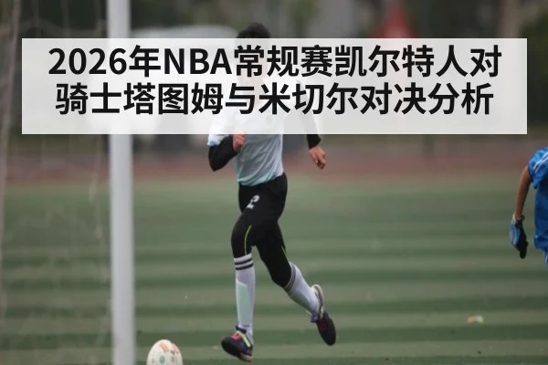 2026年NBA常规赛凯尔特人对骑士塔图姆与米切尔对决分析