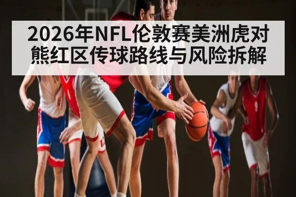 2026年NFL伦敦赛美洲虎对熊红区传球路线与风险拆解 - kaiyun